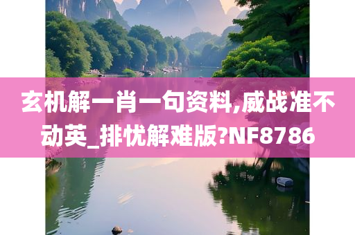 玄机解一肖一句资料,威战准不动英_排忧解难版?NF8786