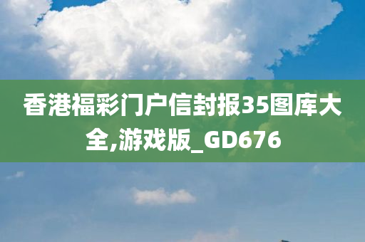 香港福彩门户信封报35图库大全,游戏版_GD676