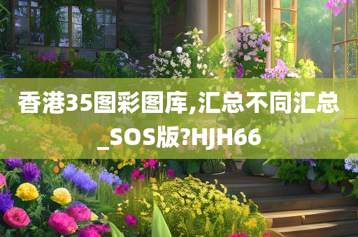 香港35图彩图库,汇总不同汇总_SOS版?HJH66