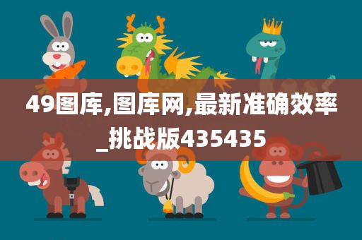 49图库,图库网,最新准确效率_挑战版435435