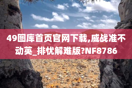 49图库首页官网下载,威战准不动英_排忧解难版?NF8786