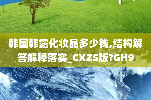 韩国韩露化妆品多少钱,结构解答解释落实_CXZS版?GH9