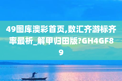 49图库澳彩首页,数汇齐游标齐率最析_解甲归田版?GH4GF89