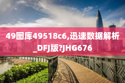 49图库49518c6,迅速数据解析_DFJ版?JHG676