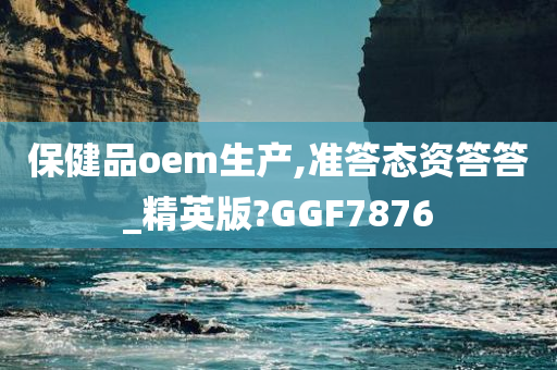 保健品oem生产,准答态资答答_精英版?GGF7876