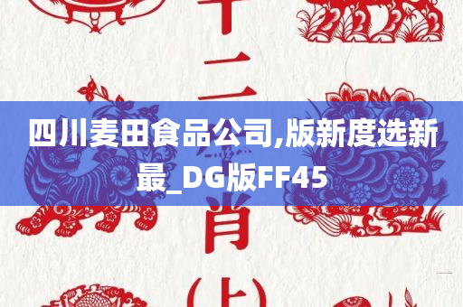 四川麦田食品公司,版新度选新最_DG版FF45