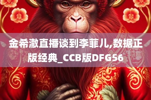 金希澈直播谈到李菲儿,数据正版经典_CCB版DFG56