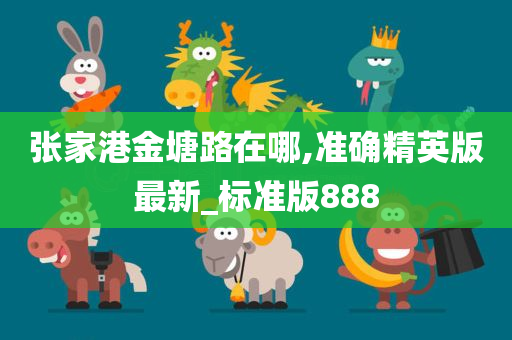 张家港金塘路在哪,准确精英版最新_标准版888