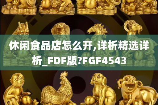 休闲食品店怎么开,详析精选详析_FDF版?FGF4543