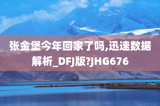 张金堡今年回家了吗,迅速数据解析_DFJ版?JHG676