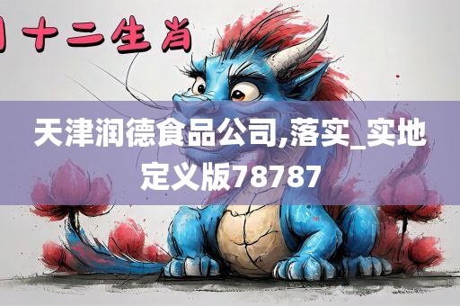 天津润德食品公司,落实_实地定义版78787