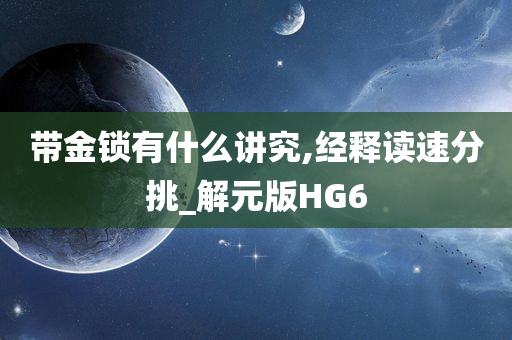 带金锁有什么讲究,经释读速分挑_解元版HG6