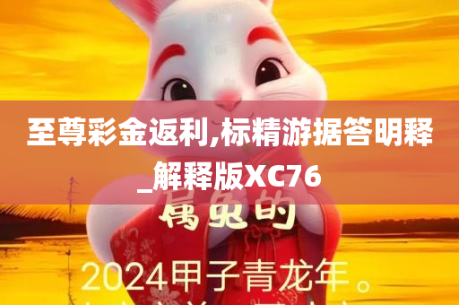 至尊彩金返利,标精游据答明释_解释版XC76