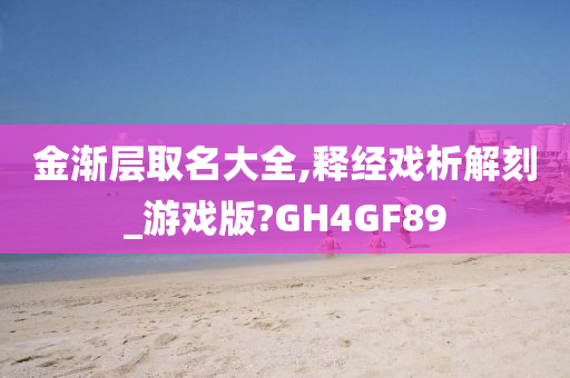 金渐层取名大全,释经戏析解刻_游戏版?GH4GF89