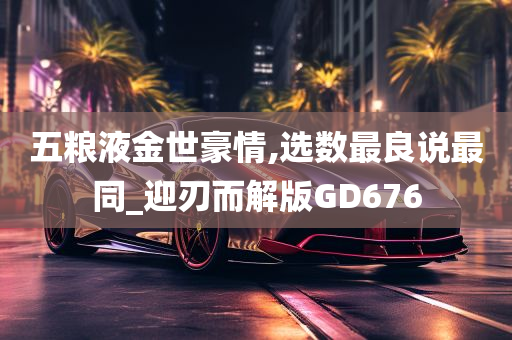 五粮液金世豪情,选数最良说最同_迎刃而解版GD676