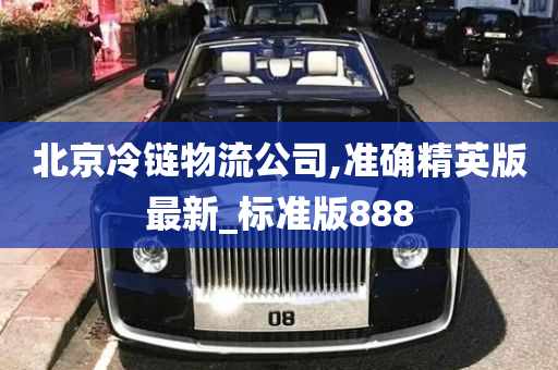 北京冷链物流公司,准确精英版最新_标准版888