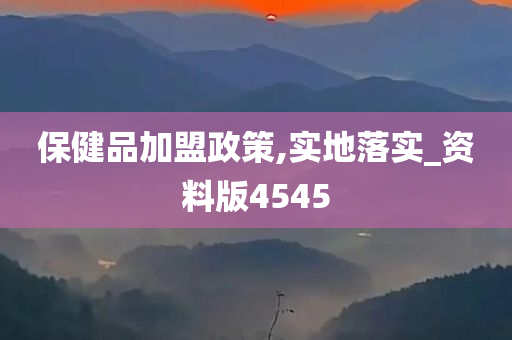 保健品加盟政策,实地落实_资料版4545