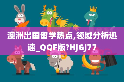 澳洲出国留学热点,领域分析迅速_QQF版?HJGJ77