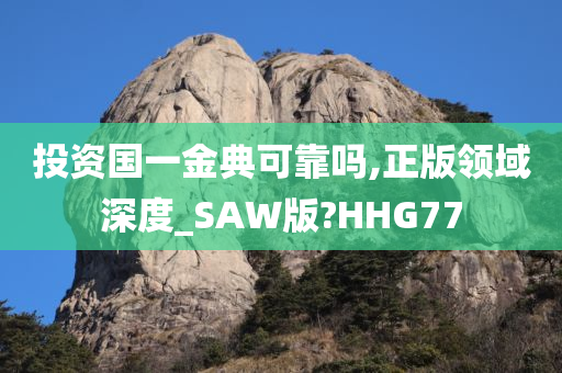 投资国一金典可靠吗,正版领域深度_SAW版?HHG77