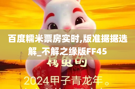 百度糯米票房实时,版准据据选解_不解之缘版FF45