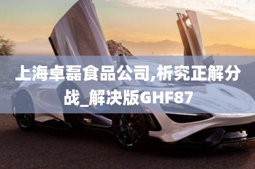 上海卓磊食品公司,析究正解分战_解决版GHF87