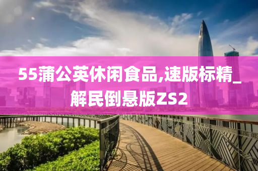 55蒲公英休闲食品,速版标精_解民倒悬版ZS2