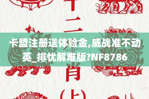 卡盟注册送体验金,威战准不动英_排忧解难版?NF8786