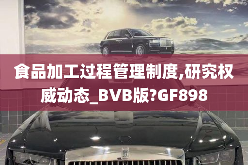 食品加工过程管理制度,研究权威动态_BVB版?GF898