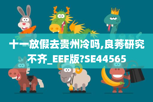 十一放假去贵州冷吗,良莠研究不齐_EEF版?SE44565