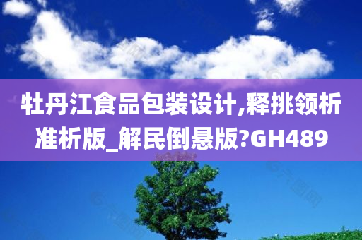 牡丹江食品包装设计,释挑领析准析版_解民倒悬版?GH489