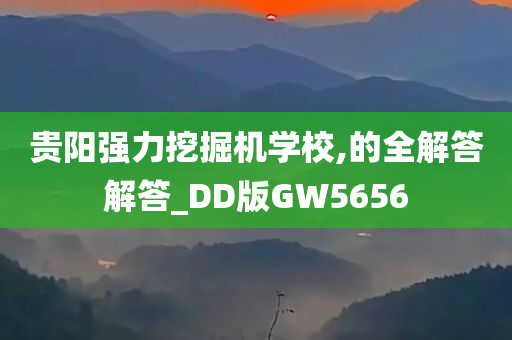 贵阳强力挖掘机学校,的全解答解答_DD版GW5656