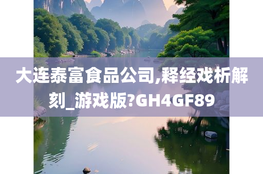 大连泰富食品公司,释经戏析解刻_游戏版?GH4GF89