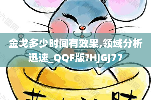 金戈多少时间有效果,领域分析迅速_QQF版?HJGJ77