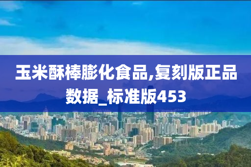 玉米酥棒膨化食品,复刻版正品数据_标准版453