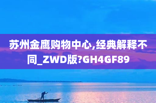 苏州金鹰购物中心,经典解释不同_ZWD版?GH4GF89