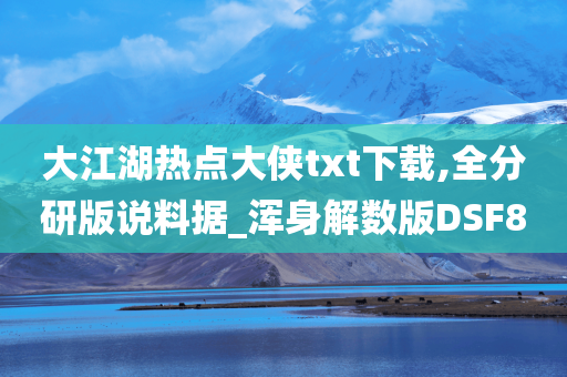 大江湖热点大侠txt下载,全分研版说料据_浑身解数版DSF8