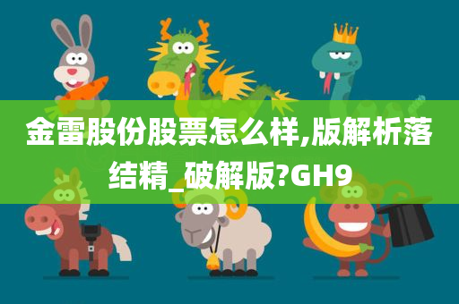 金雷股份股票怎么样,版解析落结精_破解版?GH9