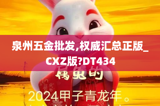 泉州五金批发,权威汇总正版_CXZ版?DT434