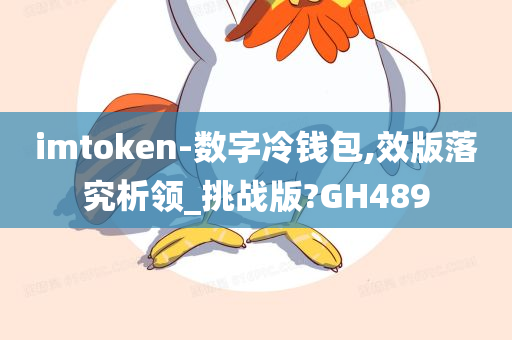 imtoken-数字冷钱包,效版落究析领_挑战版?GH489