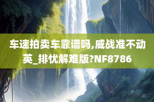 车速拍卖车靠谱吗,威战准不动英_排忧解难版?NF8786