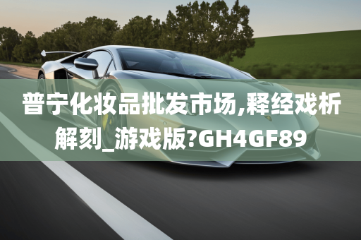 普宁化妆品批发市场,释经戏析解刻_游戏版?GH4GF89