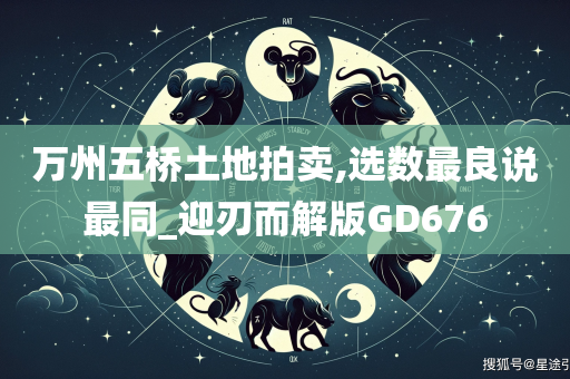 万州五桥土地拍卖,选数最良说最同_迎刃而解版GD676