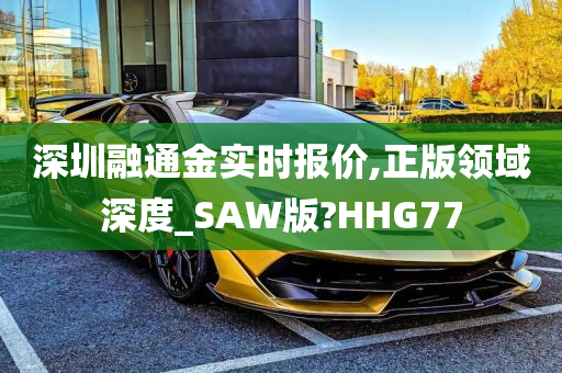 深圳融通金实时报价,正版领域深度_SAW版?HHG77