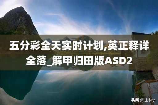 五分彩全天实时计划,英正释详全落_解甲归田版ASD2