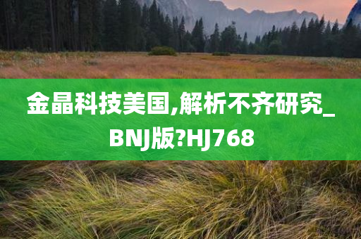 金晶科技美国,解析不齐研究_BNJ版?HJ768