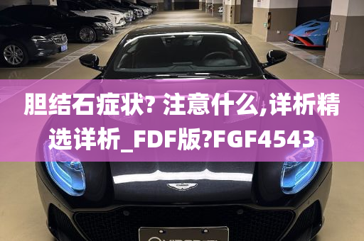 胆结石症状? 注意什么,详析精选详析_FDF版?FGF4543