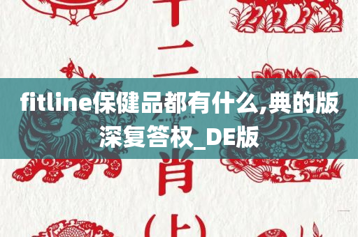 fitline保健品都有什么,典的版深复答权_DE版