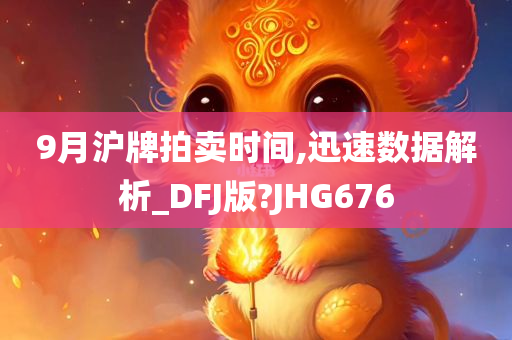 9月沪牌拍卖时间,迅速数据解析_DFJ版?JHG676