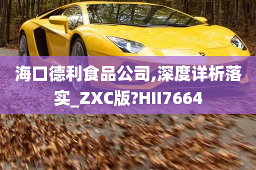 海口德利食品公司,深度详析落实_ZXC版?HII7664