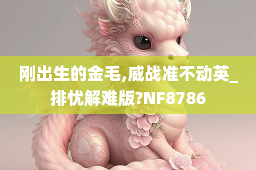 刚出生的金毛,威战准不动英_排忧解难版?NF8786